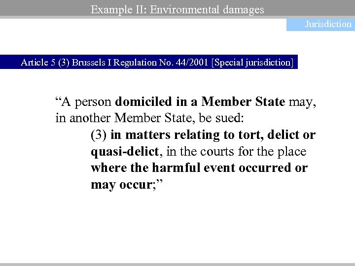 Example II: Environmental damages Jurisdiction Article 5 (3) Brussels I Regulation No. 44/2001 [Special