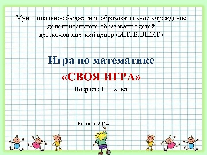 Муниципальное бюджетное образовательное учреждение дополнительного образования детей детско-юношеский центр «ИНТЕЛЛЕКТ» Игра по математике «СВОЯ