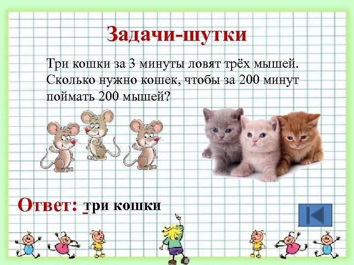 Задачи-шутки Три кошки за 3 минуты ловят трёх мышей. Сколько нужно кошек, чтобы за