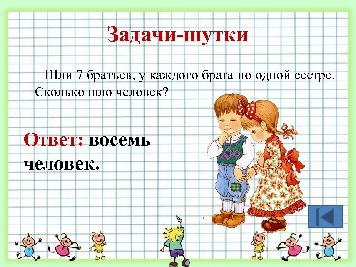 Задачи-шутки Шли 7 братьев, у каждого брата по одной сестре. Сколько шло человек? Ответ: