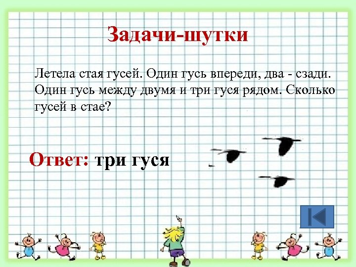 Задачи-шутки Летела стая гусей. Один гусь впереди, два - сзади. Один гусь между двумя