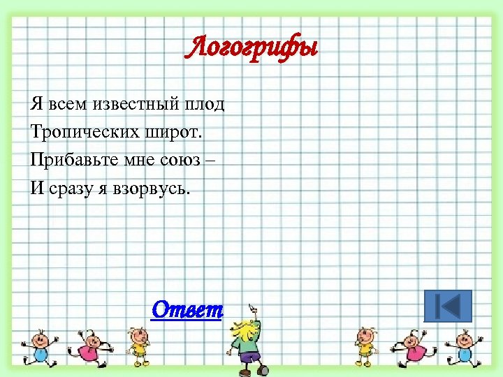 Логогрифы Я всем известный плод Тропических широт. Прибавьте мне союз – И сразу я