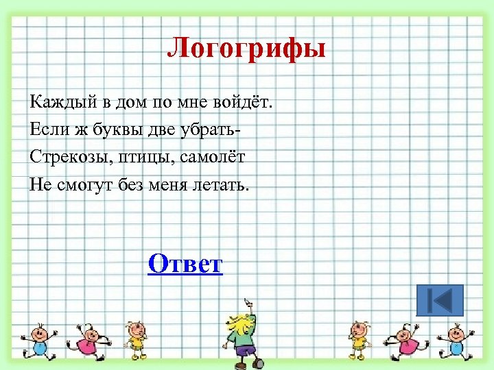 Логогрифы Каждый в дом по мне войдёт. Если ж буквы две убрать. Стрекозы, птицы,