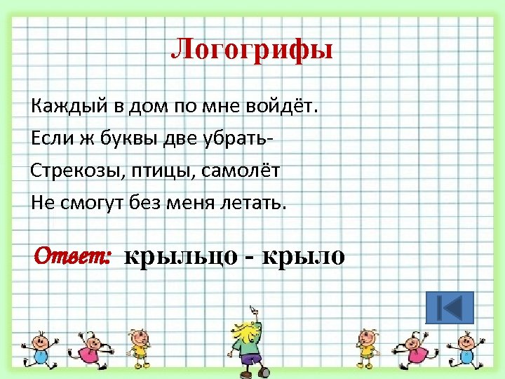 Логогрифы Каждый в дом по мне войдёт. Если ж буквы две убрать. Стрекозы, птицы,