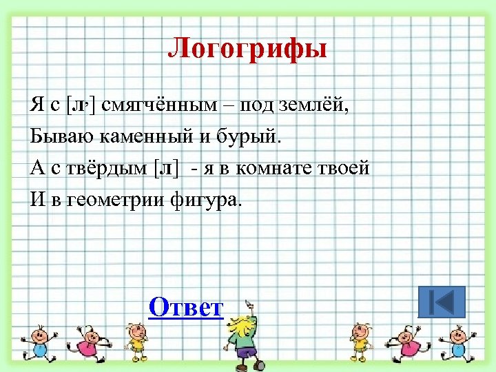 Логогрифы Я с [л, ] смягчённым – под землёй, Бываю каменный и бурый. А