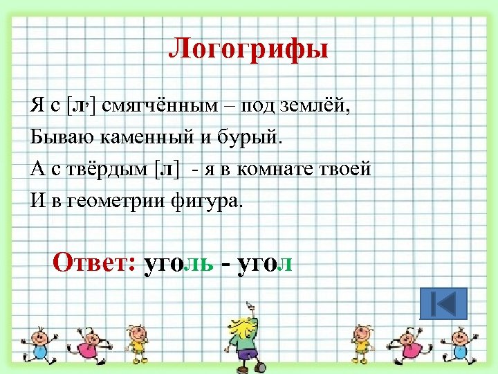 Логогрифы Я с [л, ] смягчённым – под землёй, Бываю каменный и бурый. А