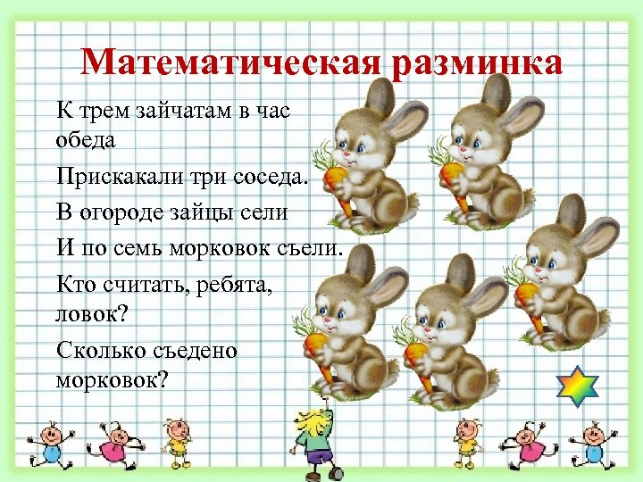 Математическая разминка К трем зайчатам в час обеда Прискакали три соседа. В огороде зайцы