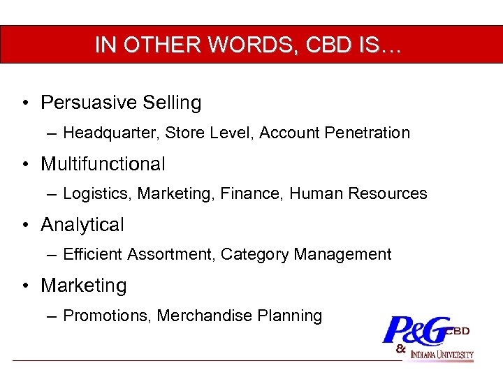 IN OTHER WORDS, CBD IS… • Persuasive Selling – Headquarter, Store Level, Account Penetration