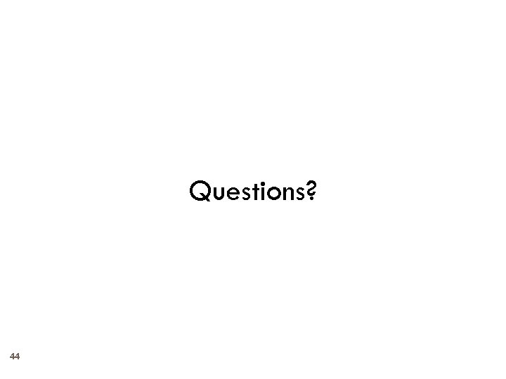 Questions? 44 