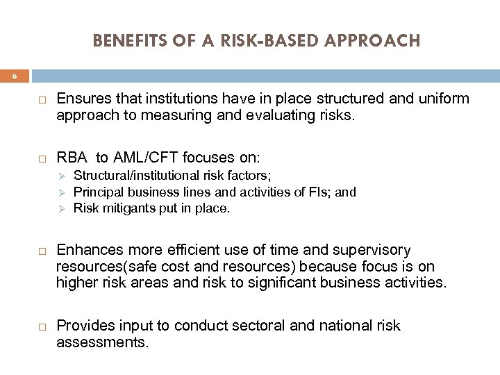 BENEFITS OF A RISK-BASED APPROACH 6 Ensures that institutions have in place structured and