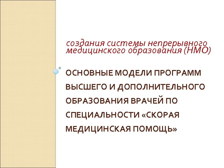 создания системы непрерывного медицинского образования (НМО) ОСНОВНЫЕ МОДЕЛИ ПРОГРАММ ВЫСШЕГО И ДОПОЛНИТЕЛЬНОГО ОБРАЗОВАНИЯ ВРАЧЕЙ