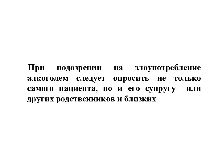 При подозрении на злоупотребление алкоголем следует опросить не только самого пациента, но и его