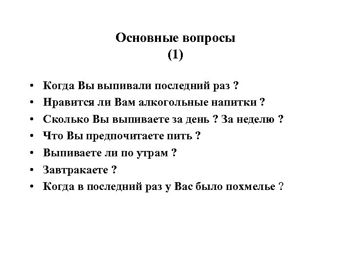 Основные вопросы (1) • • Когда Вы выпивали последний раз ? Нравится ли Вам
