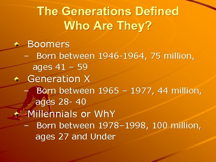 The Generations Defined Who Are They? Boomers – Born between 1946 -1964, 75 million,