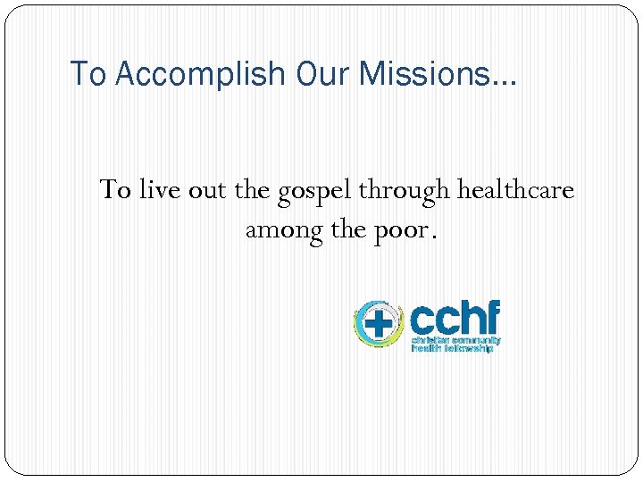 To Accomplish Our Missions… To live out the gospel through healthcare among the poor.