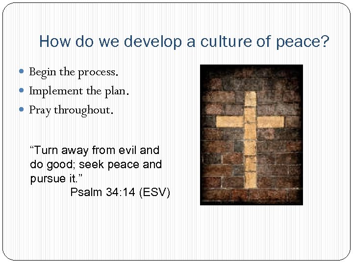 How do we develop a culture of peace? Begin the process. Implement the plan.