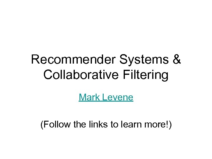 Recommender Systems & Collaborative Filtering Mark Levene (Follow the links to learn more!) 