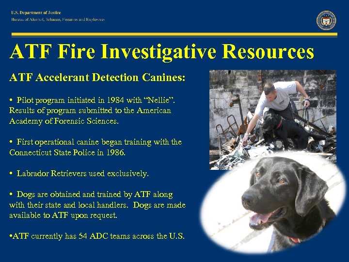 ATF Fire Investigative Resources ATF Accelerant Detection Canines: • Pilot program initiated in 1984