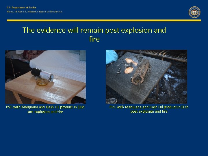 The evidence will remain post explosion and fire PVC with Marijuana and Hash Oil