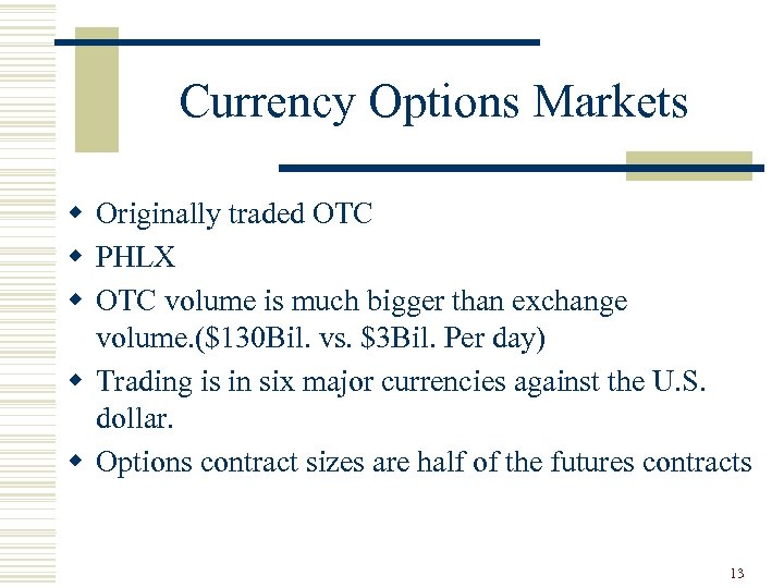 Currency Options Markets w Originally traded OTC w PHLX w OTC volume is much
