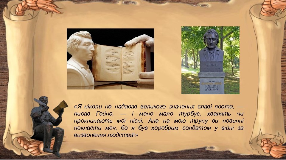  «Я ніколи не надавав великого значення славі поета, — писав Гейне, — і