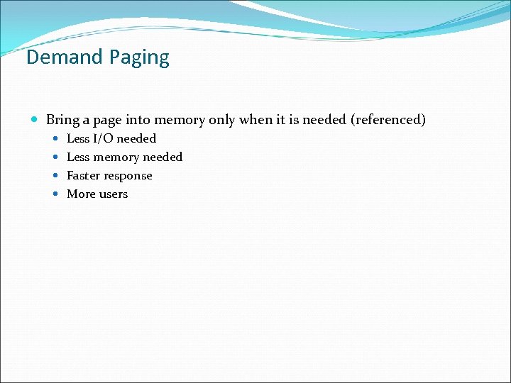 Demand Paging Bring a page into memory only when it is needed (referenced) Less