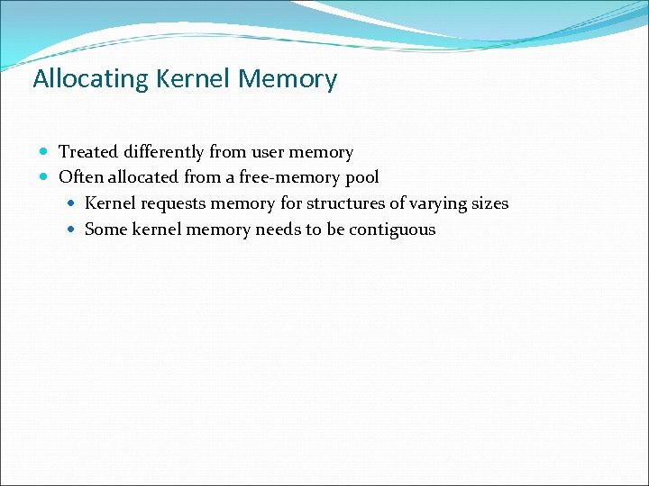 Allocating Kernel Memory Treated differently from user memory Often allocated from a free-memory pool