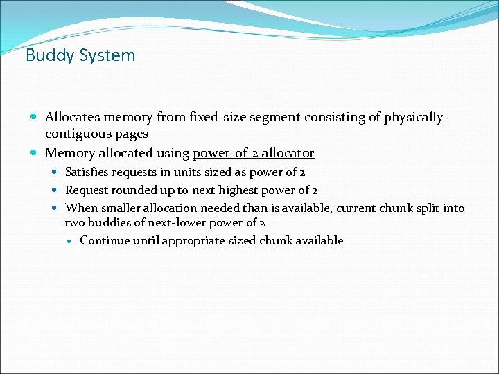 Buddy System Allocates memory from fixed-size segment consisting of physicallycontiguous pages Memory allocated using