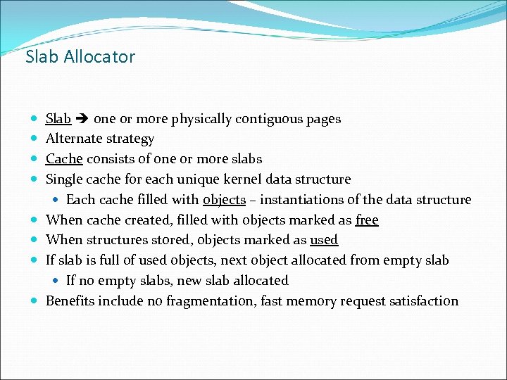 Slab Allocator Slab one or more physically contiguous pages Alternate strategy Cache consists of