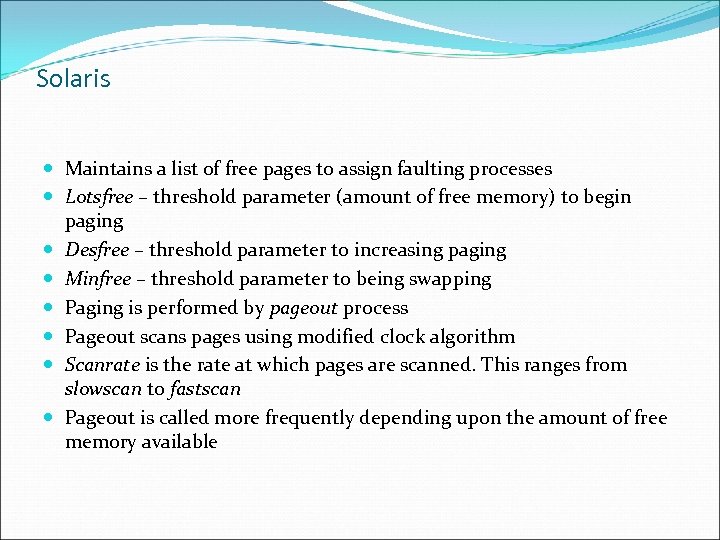 Solaris Maintains a list of free pages to assign faulting processes Lotsfree – threshold