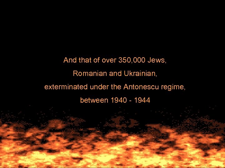 And that of over 350, 000 Jews, Romanian and Ukrainian, exterminated under the Antonescu