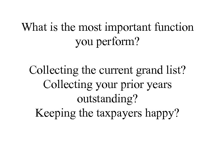 What is the most important function you perform? Collecting the current grand list? Collecting