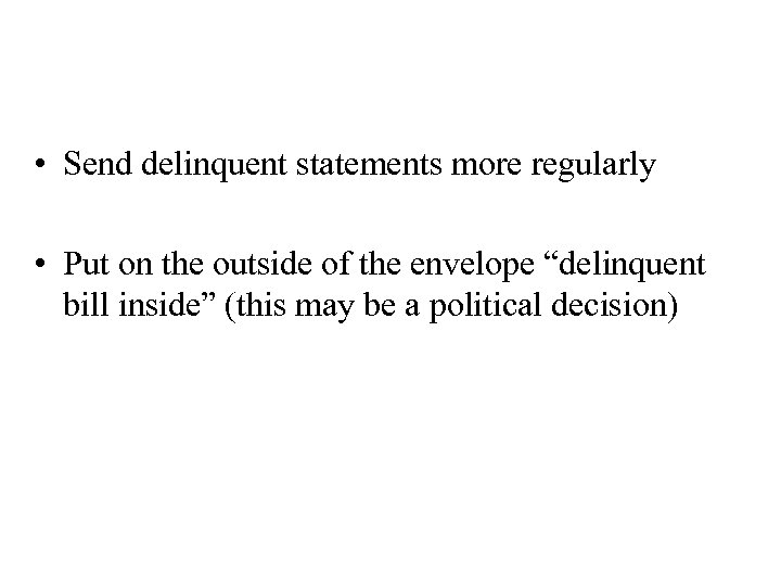  • Send delinquent statements more regularly • Put on the outside of the