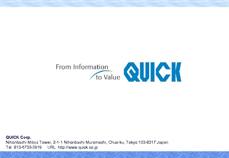 QUICK Corp. Nihonbashi Mitsui Tower, 2 -1 -1 Nihonbashi Muromachi, Chuo-ku, Tokyo 103 -8317