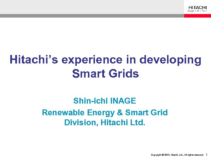 Hitachi’s experience in developing Smart Grids Shin-ichi INAGE Renewable Energy & Smart Grid Division,