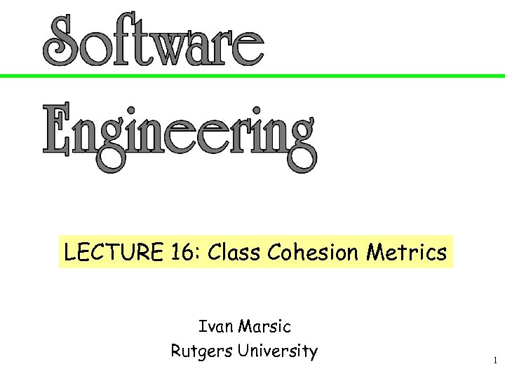 LECTURE 16: Class Cohesion Metrics Ivan Marsic Rutgers University 1 