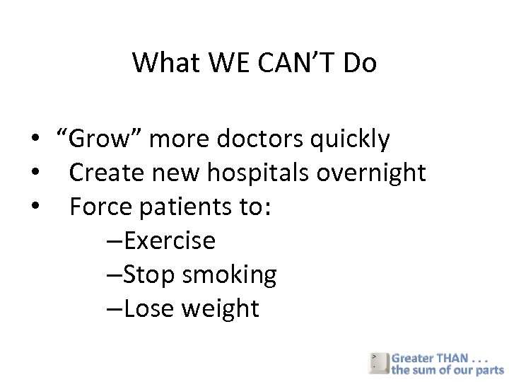 What WE CAN’T Do • “Grow” more doctors quickly • Create new hospitals overnight