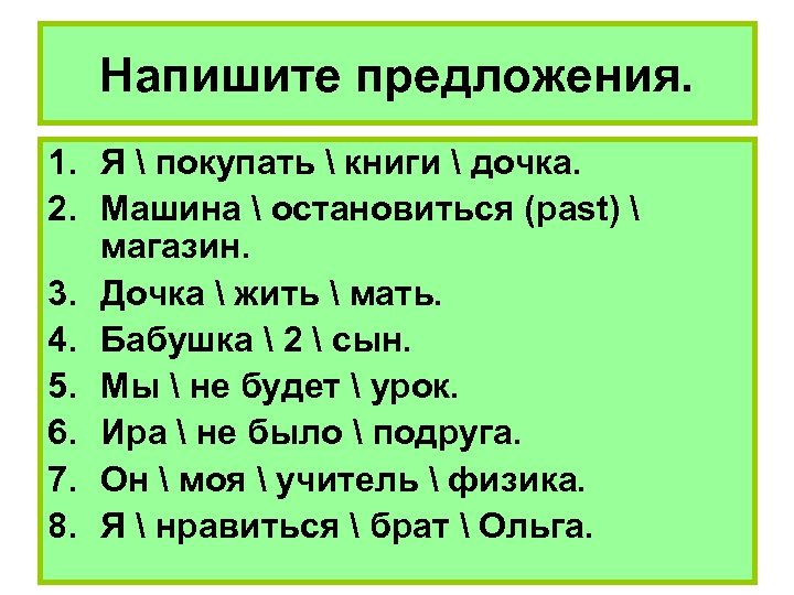Напишите предложения. 1. Я  покупать  книги  дочка. 2. Машина  остановиться