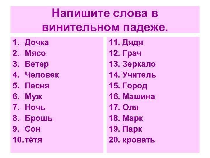Напишите слова в винительном падеже. 1. Дочка 2. Мясо 3. Ветер 4. Человек 5.