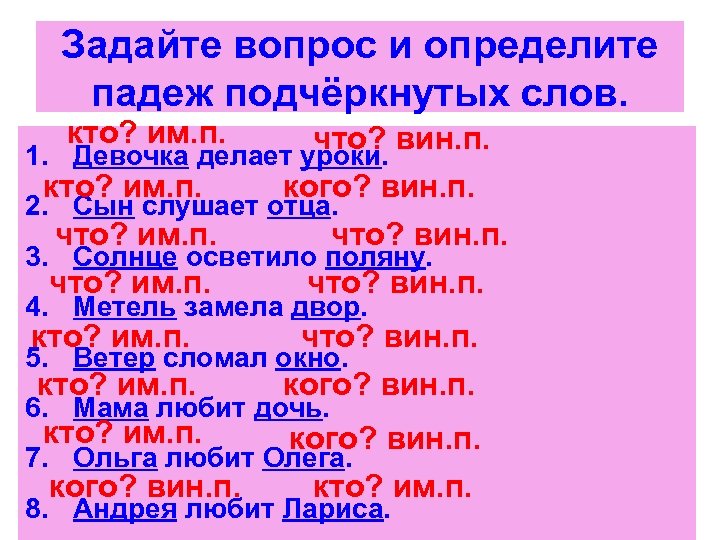 Задайте вопрос и определите падеж подчёркнутых слов. кто? им. п. что? вин. п. 1.