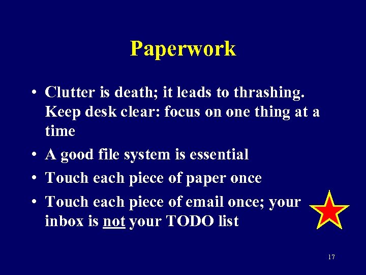 Paperwork • Clutter is death; it leads to thrashing. Keep desk clear: focus on