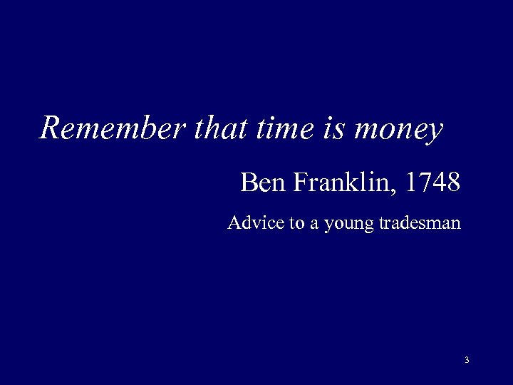 Remember that time is money Ben Franklin, 1748 Advice to a young tradesman 3