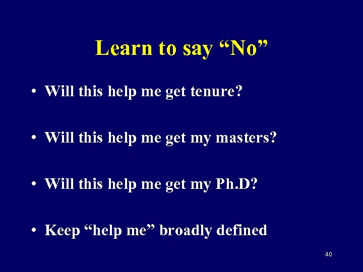 Learn to say “No” • Will this help me get tenure? • Will this