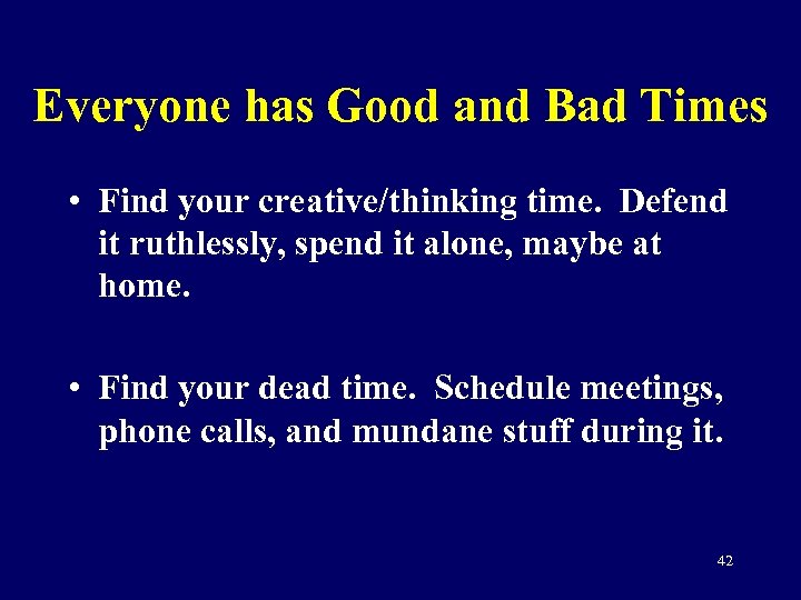 Everyone has Good and Bad Times • Find your creative/thinking time. Defend it ruthlessly,