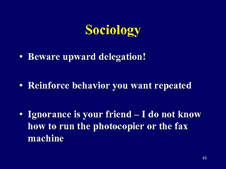 Sociology • Beware upward delegation! • Reinforce behavior you want repeated • Ignorance is