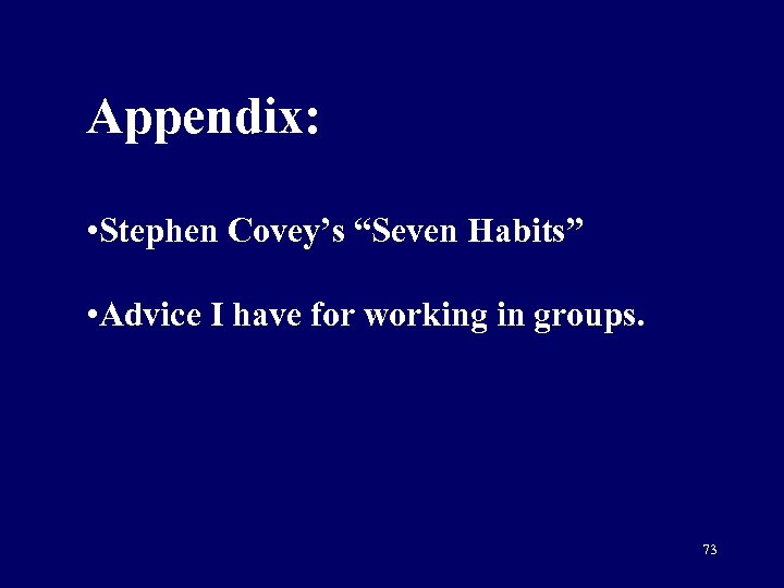 Appendix: • Stephen Covey’s “Seven Habits” • Advice I have for working in groups.