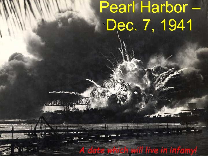 Pearl Harbor – `Dec. 7, 1941 A date which will live in infamy! 