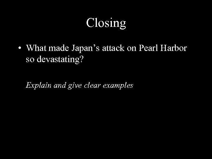 Closing • What made Japan’s attack on Pearl Harbor so devastating? Explain and give