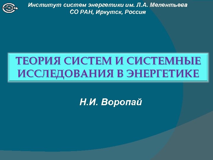 Институт систем энергетики им. Л. А. Мелентьева СО РАН, Иркутск, Россия ТЕОРИЯ СИСТЕМ И
