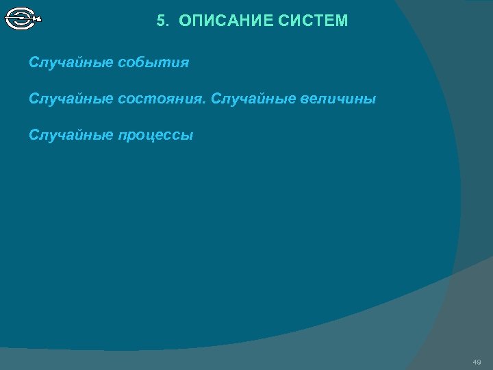 5. ОПИСАНИЕ СИСТЕМ Случайные события Случайные состояния. Случайные величины Случайные процессы 49 